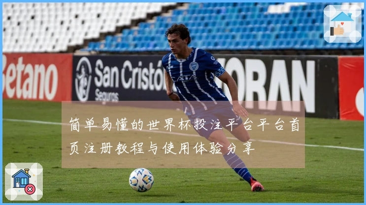 简单易懂的世界杯投注平台平台首页注册教程与使用体验分享