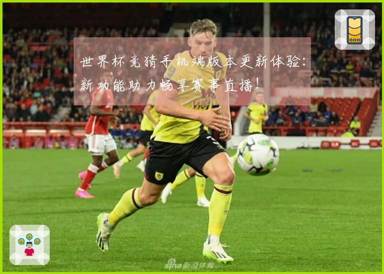 世界杯竞猜手机端版本更新体验:新功能助力畅享赛事直播!
