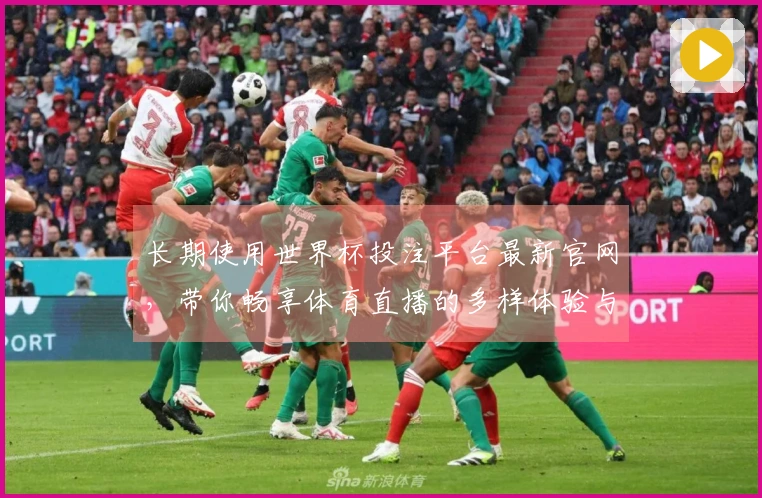长期使用世界杯投注平台最新官网，带你畅享体育直播的多样体验与便捷功能