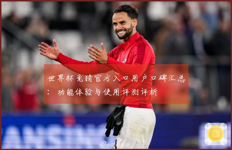世界杯竞猜官方入口用户口碑汇总：功能体验与使用评测评析
