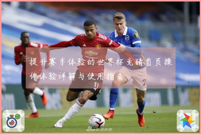 提升赛季体验的世界杯竞猜首页操作体验详解与使用指南
