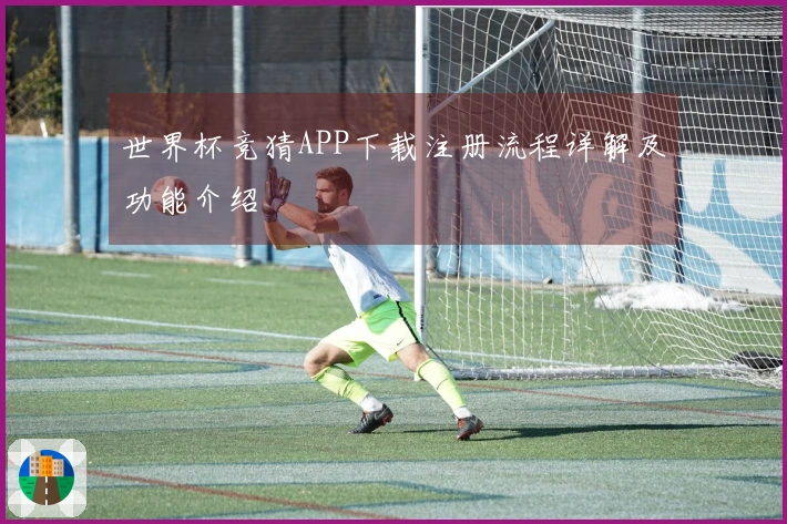 世界杯竞猜APP下载注册流程详解及功能介绍