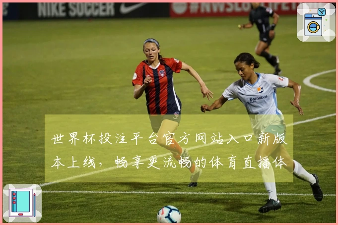 世界杯投注平台官方网站入口新版本上线，畅享更流畅的体育直播体验与功能优化