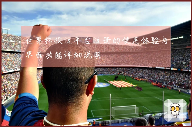 世界杯投注平台注册的使用体验与界面功能详细说明