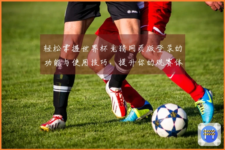 轻松掌握世界杯竞猜网页版登录的功能与使用技巧，提升你的观赛体验