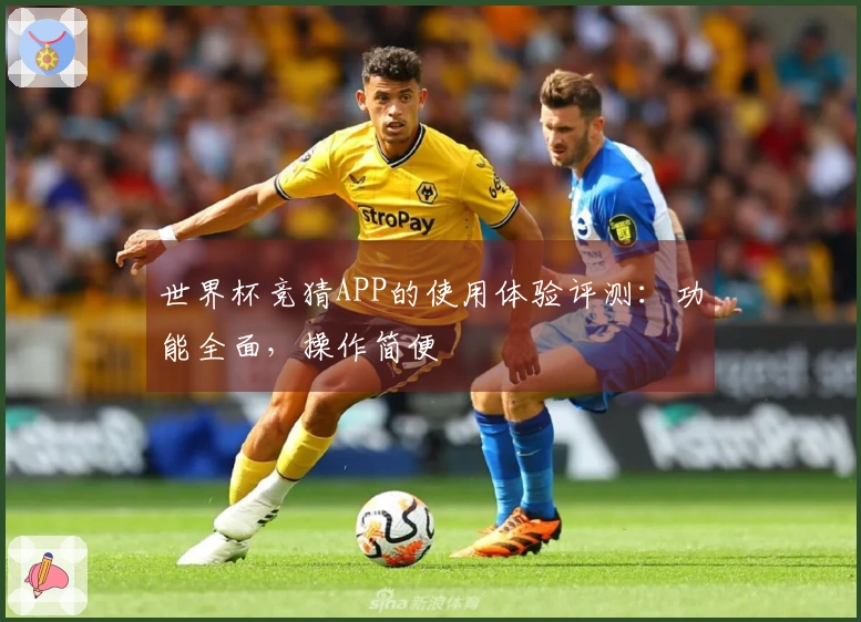 世界杯竞猜APP的使用体验评测:功能全面,操作简便