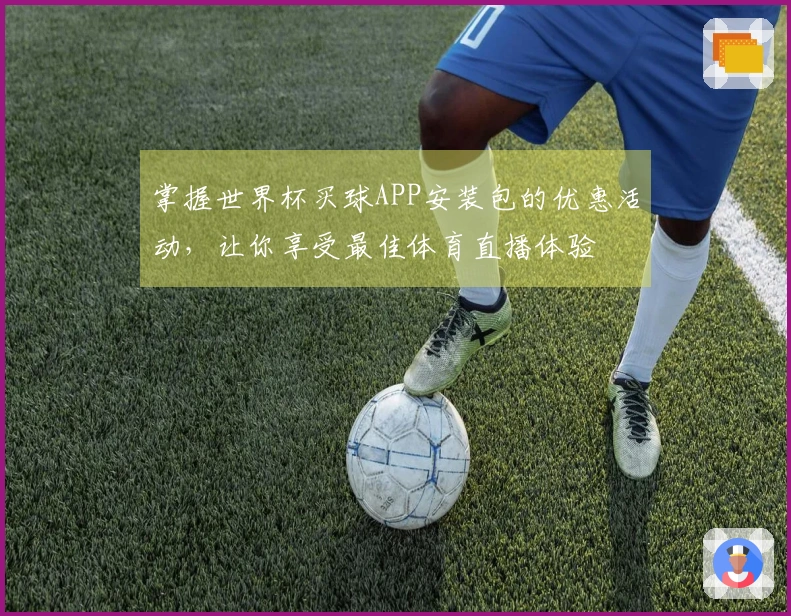 掌握世界杯买球APP安装包的优惠活动,让你享受最佳体育直播体验