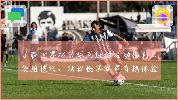 了解世界杯买球网址的活动福利及使用技巧，助你畅享赛事直播体验